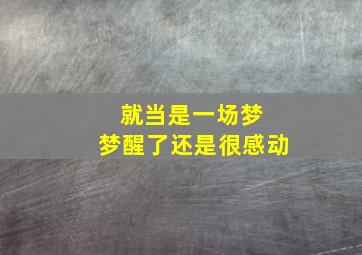 就当是一场梦 梦醒了还是很感动